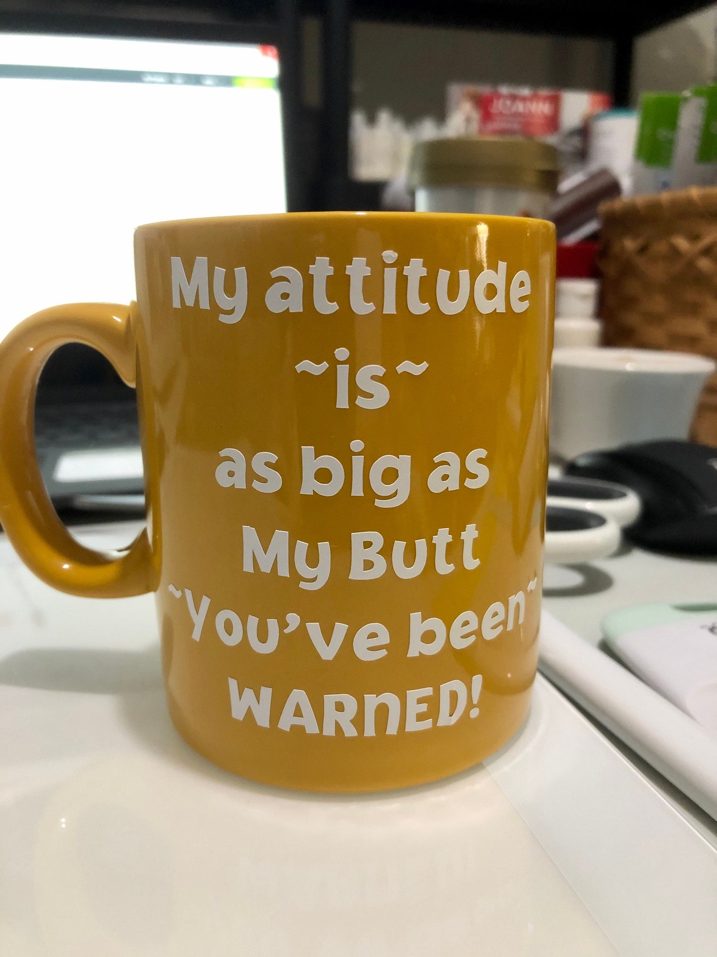 My attitude is as big as my butt.... Enjoy your coffee in this 11 ounce ceramic coffee cup!