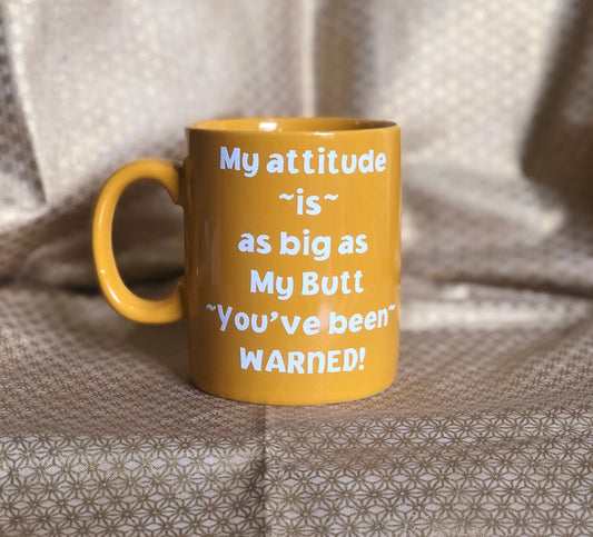My attitude is as big as my butt.... Enjoy your coffee in this 11 ounce ceramic coffee cup!